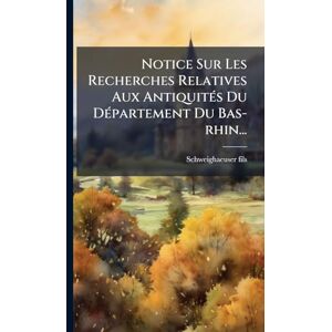 Fils, Schweighaeuser Notice Sur Les Recherches Relatives Aux AntiquitÃ(c)s Du DÃ(c)partement Du Bas-rhin... Fils, Schweighaeuser Notice Sur Les Recherches Relatives Aux AntiquitÃ(c)s Du DÃ(c)partement Du Bas-rhin...
