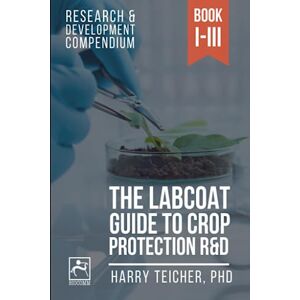 Teicher, Harald B. THE LABCOAT GUIDE TO CROP PROTECTION R&D: Research & Development Compendium Teicher, Harald B. THE LABCOAT GUIDE TO CROP PROTECTION R&D: Research & Development Compendium