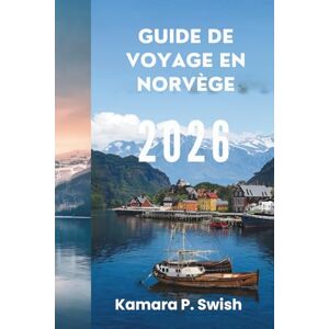 Swish, Kamara P. GUIDE DE VOYAGE EN NORVÈGE 2026: « De l'héritage viking au charme moderne : votre guide du Nord » Swish, Kamara P. GUIDE DE VOYAGE EN NORVÈGE 2026: « De l'héritage viking au charme moderne : votre guide du Nord »