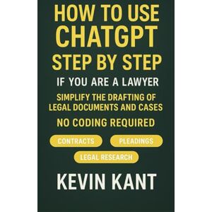 Kant, Kevin How to Use ChatGPT Step by Step if You Are a Lawyer: Simplify the Drafting of Legal Documents and Cases Kant, Kevin How to Use ChatGPT Step by Step if You Are a Lawyer: Simplify the Drafting of Legal Documents and Cases