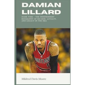 Moore, Mildred Davis DAMIAN LILLARD: Dame Time – The Independent Biography of His Rise, Loyalty, and Legacy in the NBA (Biography of Celebrities) Moore, Mildred Davis DAMIAN LILLARD: Dame Time – The Independent Biography of His Rise, Loyalty, and Legacy in the NBA (Biography of Celebrities)