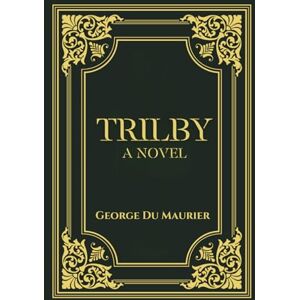 Maurier, George Du Trilby: A 1894 Classic Gothic Novel Maurier, George Du Trilby: A 1894 Classic Gothic Novel
