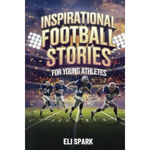 Spark, Eli Inspirational Football Stories for Young Athletes: 16 Incredible Tales about Gridiron’s Greatest Players of All Time (Football Stories for Boys) (Inspiring Tales for Young Athletes) Spark, Eli Inspirational Football Stories for Young Athletes: 16 Incredible Tales about Gridiron’s Greatest Players of All Time (Football Stories for Boys) (Inspiring Tales for Young Athletes)