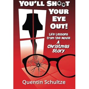 Schultze, Quentin You'll Shoot Your Eye Out!: Life Lessons from the Movie A Christmas Story Schultze, Quentin You'll Shoot Your Eye Out!: Life Lessons from the Movie A Christmas Story