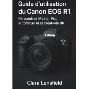 LENSFIELD, CLARA Guide de l'utilisateur Canon EOS R1: Paramètres Master Pro, autofocus AI et créativité 8K LENSFIELD, CLARA Guide de l'utilisateur Canon EOS R1: Paramètres Master Pro, autofocus AI et créativité 8K