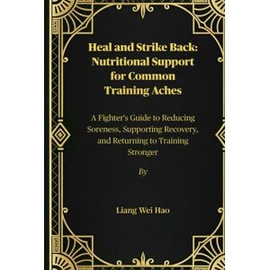 Hao, Liang Wei Heal and Strike Back: Nutritional Support for Common Training Aches: A Fighter's Guide to Reducing Soreness, Supporting Recovery, and Returning to Training Stronger Hao, Liang Wei Heal and Strike Back: Nutritional Support for Common Training Aches: A Fighter's Guide to Reducing Soreness, Supporting Recovery, and Returning to Training Stronger