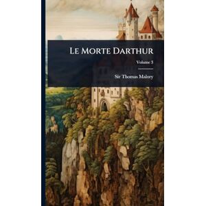 Malory, Sir Thomas Le Morte Darthur Malory, Sir Thomas Le Morte Darthur