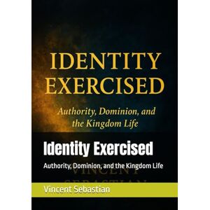 Vincent Identity Exercised: Authority, Dominion, and the Kingdom Life Vincent Identity Exercised: Authority, Dominion, and the Kingdom Life