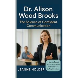 Holder, Jeanne Dr. Alison Wood Brooks: The Science of Confident Communication Holder, Jeanne Dr. Alison Wood Brooks: The Science of Confident Communication