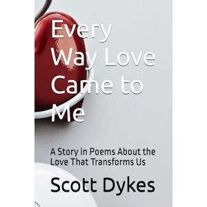 Scott Every Way Love Came to Me: A Story in Poems About the Love That Transforms Us Scott Every Way Love Came to Me: A Story in Poems About the Love That Transforms Us