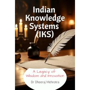 Dr Dheeraj Mehrotra Indian Knowledge Systems (IKS): A Legacy of Wisdom and Innovation Dr Dheeraj Mehrotra Indian Knowledge Systems (IKS): A Legacy of Wisdom and Innovation