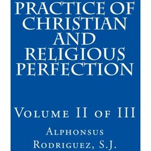 Rodriguez Practice of Christian and Religious Perfection: Volume II of III: Volume 2 Rodriguez Practice of Christian and Religious Perfection: Volume II of III: Volume 2