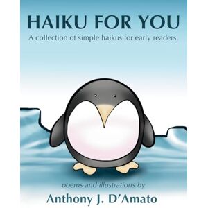 D'Amato, Anthony J Haiku for You: A collection of simple haikus for early readers. D'Amato, Anthony J Haiku for You: A collection of simple haikus for early readers.