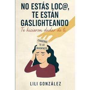 Gonzalez, Srta Lili No estás loca, te están gaslighteando: Un extenso viaje de crecimiento personal (Aprendiendo de la herencia oculta) Gonzalez, Srta Lili No estás loca, te están gaslighteando: Un extenso viaje de crecimiento personal (Aprendiendo de la herencia oculta)