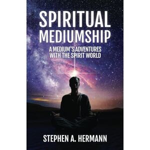 Hermann, Stephen A. Spiritual Mediumship: A Medium's Adventure's With the Spirit World Hermann, Stephen A. Spiritual Mediumship: A Medium's Adventure's With the Spirit World