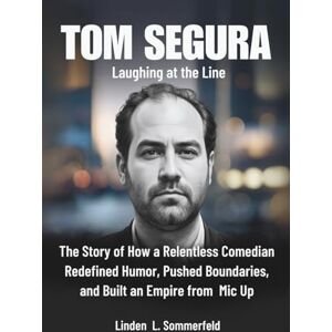 Sommerfeld, Linden L. TOM SEGURA : Laughing at the Line: The Story of How a Relentless Comedian Redefined Humor, Pushed Boundaries, and Built an Empire from Mic Up ... UNTOLD STORIES OF AMERICA'S TOP COMEDIANS) Sommerfeld, Linden L. TOM SEGURA : Laughing at the Line: The Story of How a Relentless Comedian Redefined Humor, Pushed Boundaries, and Built an Empire from Mic Up ... UNTOLD STORIES OF AMERICA'S TOP COMEDIANS)