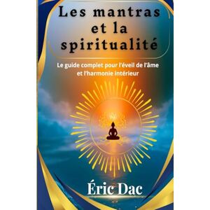 Dac, Éric Les mantras et la spiritualité: Le guide complet pour l’éveil de l’âme et l’harmonie intérieur Dac, Éric Les mantras et la spiritualité: Le guide complet pour l’éveil de l’âme et l’harmonie intérieur