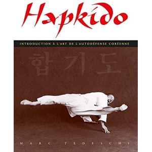 Tedeschi, Marc Hapkido, introduction à l'art de l'auto-défense: Introduction à l'art de l'autodéfense coréenne Tedeschi, Marc Hapkido, introduction à l'art de l'auto-défense: Introduction à l'art de l'autodéfense coréenne