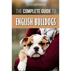 Anderson, David The Complete Guide to English Bulldogs: How to Find, Train, Feed, and Love your new Bulldog Puppy Anderson, David The Complete Guide to English Bulldogs: How to Find, Train, Feed, and Love your new Bulldog Puppy