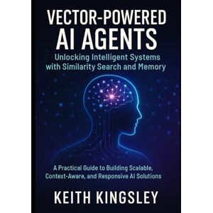 KINGSLEY, KEITH Vector-Powered AI Agents: Unlocking Intelligent Systems with Similarity Search and Memory: A Practical Guide to Building Scalable, Context-Aware, and Responsive AI Solutions KINGSLEY, KEITH Vector-Powered AI Agents: Unlocking Intelligent Systems with Similarity Search and Memory: A Practical Guide to Building Scalable, Context-Aware, and Responsive AI Solutions