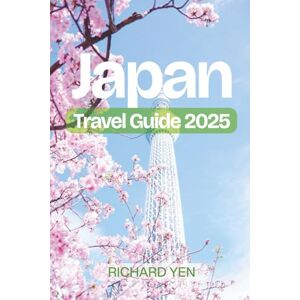 YEN, RICHARD Japan Travel Guide 2025:Tokyo, Kyoto, Osaka, Hiroshima & Beyond: Practical Tips, Cultural Insights, Foodie Adventures & Suggested Itineraries YEN, RICHARD Japan Travel Guide 2025:Tokyo, Kyoto, Osaka, Hiroshima & Beyond: Practical Tips, Cultural Insights, Foodie Adventures & Suggested Itineraries