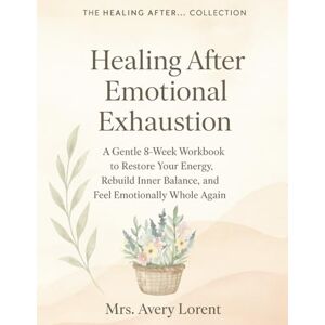 Avery Healing After Emotional Exhaustion: A Gentle 8-Week Workbook to Restore Your Energy, Rebuild Inner Balance, and Feel Emotionally Whole Again (Healing After… Collection) Avery Healing After Emotional Exhaustion: A Gentle 8-Week Workbook to Restore Your Energy, Rebuild Inner Balance, and Feel Emotionally Whole Again (Healing After… Collection)