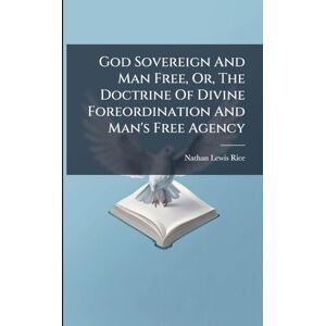 Rice, Nathan Lewis God Sovereign And Man Free, Or, The Doctrine Of Divine Foreordination And Man's Free Agency Rice, Nathan Lewis God Sovereign And Man Free, Or, The Doctrine Of Divine Foreordination And Man's Free Agency