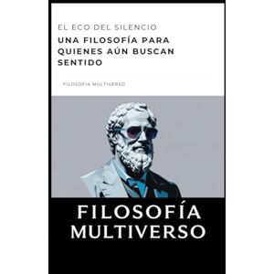 MULTIVERSO, FILOSOFIA El eco del silencio: Una filosofía para quienes aún buscan sentido MULTIVERSO, FILOSOFIA El eco del silencio: Una filosofía para quienes aún buscan sentido