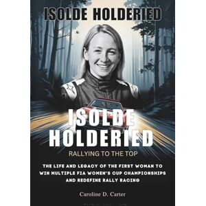 D. Carter, Caroline ISOLDE HOLDERIED: Rallying to the Top: The Life and Legacy of the First Woman to Win Multiple FIA Women’s Cup Championships and Redefine Rally Racing ... UNTOLD STORIES OF TRACK AND RACING LEGENDS) D. Carter, Caroline ISOLDE HOLDERIED: Rallying to the Top: The Life and Legacy of the First Woman to Win Multiple FIA Women’s Cup Championships and Redefine Rally Racing ... UNTOLD STORIES OF TRACK AND RACING LEGENDS)