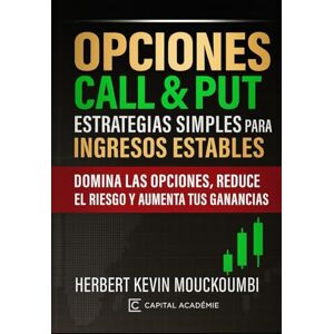 MOUCKOUMBI, Herbert Kevin Opciones Call & Put: Estrategias Simples para Ingresos Estables: Domina las opciones, reduce el riesgo y aumenta tus ganancias MOUCKOUMBI, Herbert Kevin Opciones Call & Put: Estrategias Simples para Ingresos Estables: Domina las opciones, reduce el riesgo y aumenta tus ganancias