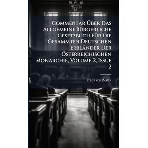 Zeiller, Franz Von Commentar Über Das Allgemeine BÃ1/4rgerliche Gesetzbuch FÃ1/4r Die Gesammten Deutschen Erbländer Der Ã-sterreichischen Monarchie, Volume 2, Issue 2 Zeiller, Franz Von Commentar Über Das Allgemeine BÃ1/4rgerliche Gesetzbuch FÃ1/4r Die Gesammten Deutschen Erbländer Der Ã-sterreichischen Monarchie, Volume 2, Issue 2