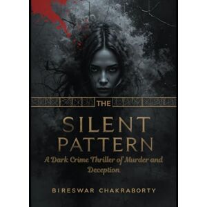 Chakraborty, Bireswar THE SILENT PATTERN: A Dark Crime Thriller of Murder and Deception (Crime Investigation Story) Chakraborty, Bireswar THE SILENT PATTERN: A Dark Crime Thriller of Murder and Deception (Crime Investigation Story)