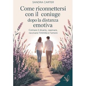 Carter, Sandra COME RICONNETTERSI CON IL CONIUGE DOPO LA DISTANZA EMOTIVA: Colmare il divario, ravvivare l'intimità e l'amore Carter, Sandra COME RICONNETTERSI CON IL CONIUGE DOPO LA DISTANZA EMOTIVA: Colmare il divario, ravvivare l'intimità e l'amore