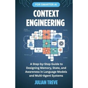 Treve, Julian Context Engineering for Smarter AI: A Step-by-Step Guide to Designing Memory, State, and Awareness in Language Models and Multi-Agent Systems (AI Technology, Workflows, and Automation) Treve, Julian Context Engineering for Smarter AI: A Step-by-Step Guide to Designing Memory, State, and Awareness in Language Models and Multi-Agent Systems (AI Technology, Workflows, and Automation)