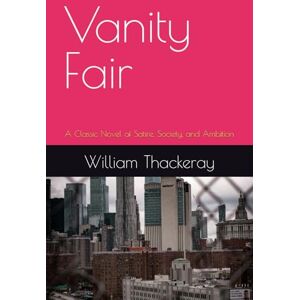 Thackeray, William Makepeace Vanity Fair: A Classic Novel of Satire, Society, and Ambition Thackeray, William Makepeace Vanity Fair: A Classic Novel of Satire, Society, and Ambition