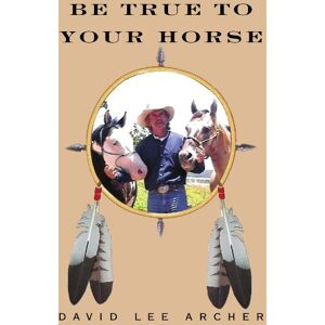 Lee Be True to Your Horse: Deepening The Human-Horse Relationship Lee Be True to Your Horse: Deepening The Human-Horse Relationship