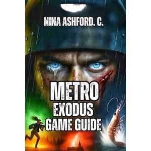 Ashford. C., Nina Metro Exodus Game Guide: From Beginner Stealth to Hardcore Speedrunning, And Resource Management to Crew Relationships Ashford. C., Nina Metro Exodus Game Guide: From Beginner Stealth to Hardcore Speedrunning, And Resource Management to Crew Relationships