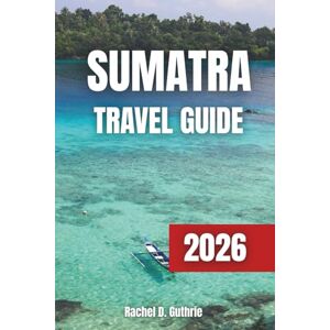 Guthrie, Rachel D. SUMATRA TRAVEL GUIDE 2026: A Journey Through Adventure, Culture, Wildlife and the Hidden Wonders of Indonesia’s Islands Guthrie, Rachel D. SUMATRA TRAVEL GUIDE 2026: A Journey Through Adventure, Culture, Wildlife and the Hidden Wonders of Indonesia’s Islands