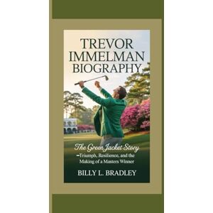 L. Bradley, Billy TREVOR IMMELMAN BIOGRAPHY: The Green Jacket Story–Triumph, Resilience, and the Making of a Masters Winner L. Bradley, Billy TREVOR IMMELMAN BIOGRAPHY: The Green Jacket Story–Triumph, Resilience, and the Making of a Masters Winner