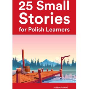 Brzezinski, Julia 25 Small Stories for Polish Learners : Bilingual Stories for Intermediate Learners (Learn Languages the Fun Way) Brzezinski, Julia 25 Small Stories for Polish Learners : Bilingual Stories for Intermediate Learners (Learn Languages the Fun Way)