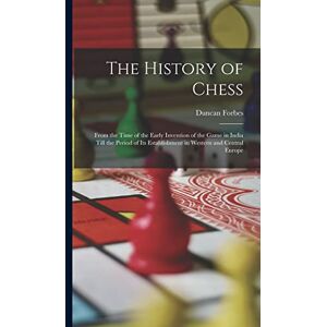 Forbes, Duncan The History of Chess: From the Time of the Early Invention of the Game in India Till the Period of Its Establishment in Western and Central Europe Forbes, Duncan The History of Chess: From the Time of the Early Invention of the Game in India Till the Period of Its Establishment in Western and Central Europe