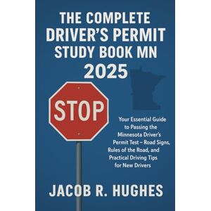 Jacob R. Hughes The Complete Drivers Permit Study Book MN 2025: Your Essential Guide to Passing the Minnesota Driver’s Permit Test – Road Signs, Rules of the Road, and Practical Driving Tips for New Drivers Jacob R. Hughes The Complete Drivers Permit Study Book MN 2025: Your Essential Guide to Passing the Minnesota Driver’s Permit Test – Road Signs, Rules of the Road, and Practical Driving Tips for New Drivers