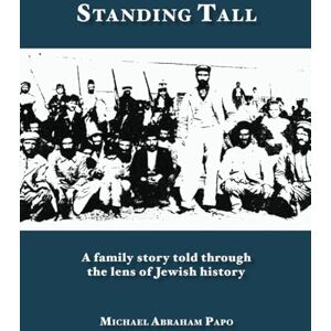 Papo, Michael Abraham Standing Tall: A Family Story Told Through the Lens of Jewish History Papo, Michael Abraham Standing Tall: A Family Story Told Through the Lens of Jewish History