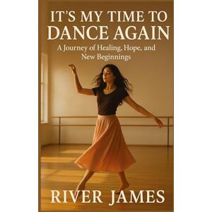 James, River It's My Time to Dance Again: A Journey of Healing, Hope, and New Beginnings James, River It's My Time to Dance Again: A Journey of Healing, Hope, and New Beginnings