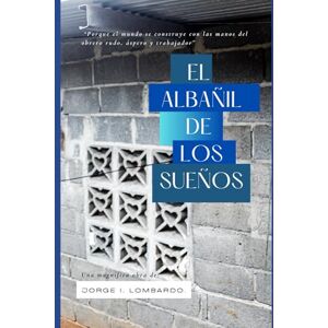 Lombardo., Jorge I, El albañil de los sueños.: "Porque el mundo se construye con las manos del obrero rudo, aspero y trabajador Lombardo., Jorge I, El albañil de los sueños.: "Porque el mundo se construye con las manos del obrero rudo, aspero y trabajador