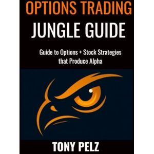 Pelz, Tony OPTIONS TRADING JUNGLE GUIDE: Guide to Options + Stock Strategies That Produce Alpha: 1 Pelz, Tony OPTIONS TRADING JUNGLE GUIDE: Guide to Options + Stock Strategies That Produce Alpha: 1