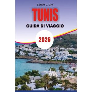 GAY, LEROY J. TUNISI Guida di viaggio 2026: La tua guida definitiva 2026 a cose da fare a Tunisi: attrazioni, cultura, hotel, ristoranti, spiagge, gite di un giorno ed esperienze locali GAY, LEROY J. TUNISI Guida di viaggio 2026: La tua guida definitiva 2026 a cose da fare a Tunisi: attrazioni, cultura, hotel, ristoranti, spiagge, gite di un giorno ed esperienze locali