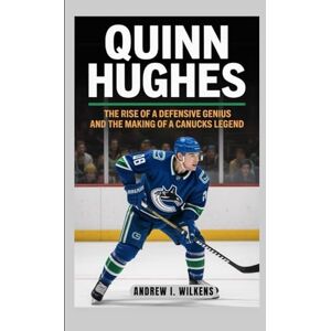 I. Wilkens, Andrew QUINN HUGHES BIOGRAPHY: The Rise of a Defensive Genius and the Making of a Canucks Legend I. Wilkens, Andrew QUINN HUGHES BIOGRAPHY: The Rise of a Defensive Genius and the Making of a Canucks Legend