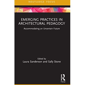 Emerging Practices in Architectural Pedagogy: Accommodating an Uncertain Future (Routledge Focus on Design Pedagogy) Emerging Practices in Architectural Pedagogy: Accommodating an Uncertain Future (Routledge Focus on Design Pedagogy)