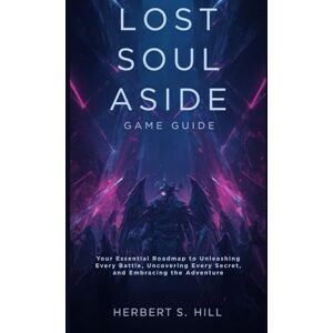Hill, Herbert S Lost Soul Aside Game Guide: Your Essential Roadmap to Unleashing Every Battle, Uncovering Every Secret, and Embracing the Adventure Hill, Herbert S Lost Soul Aside Game Guide: Your Essential Roadmap to Unleashing Every Battle, Uncovering Every Secret, and Embracing the Adventure